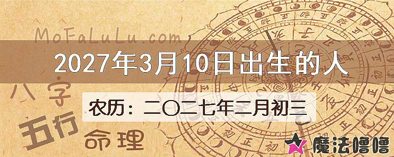 2027年3月10日出生的八字怎么样？