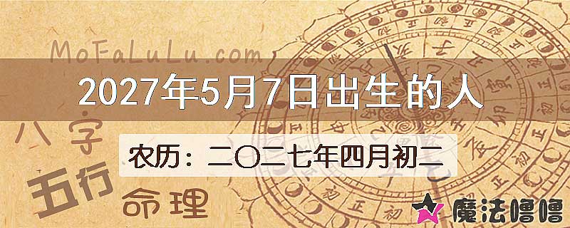 2027年5月7日出生的八字怎么样？