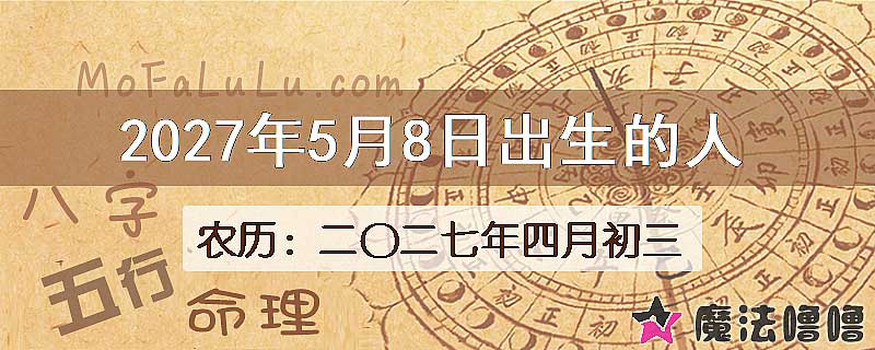 2027年5月8日出生的八字怎么样？