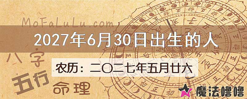 2027年6月30日出生的八字怎么样？