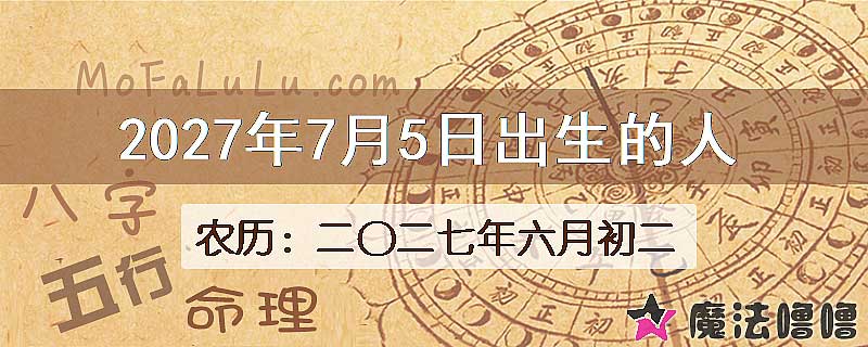 2027年7月5日出生的八字怎么样？