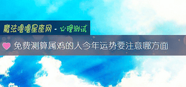 免費測算屬雞的人今年運勢要注意哪方面