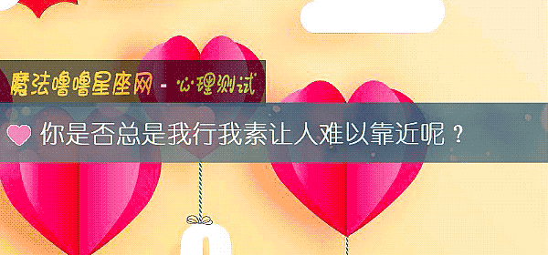 你是否總是我行我素讓人難以靠近呢？