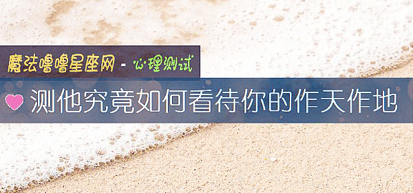 測他究竟如何看待你的作天作地