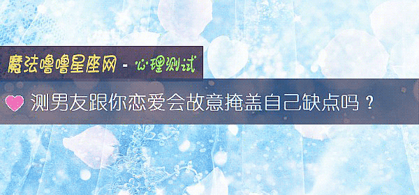 測男友跟你戀愛會故意掩蓋自己缺點嗎？