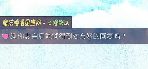 測你表白後能夠得到對方好的回複嗎？