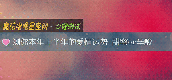測你本年上半年的愛情運勢 甜蜜or辛酸