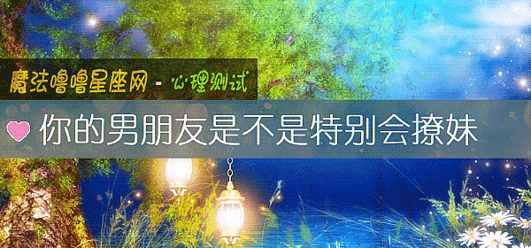你的男朋友是不是特別會撩妹