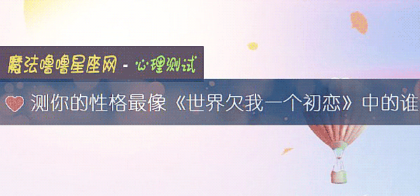 測你的性格最像《世界欠我一個初戀》中的誰
