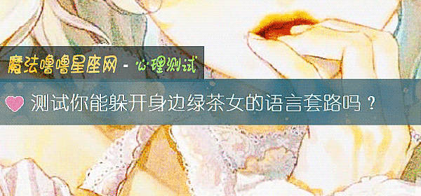 測試你能躲開身邊綠茶女的語言套路嗎？