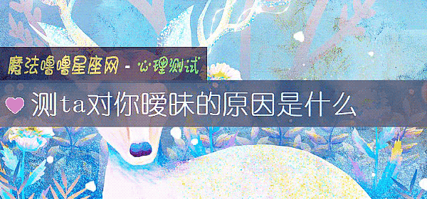 測ta對你暧昧的原因是什麼