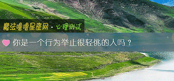 你是一個行爲舉止很輕佻的人嗎？