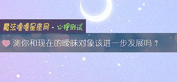 測你和現在的暧昧對象該進一步發展嗎？