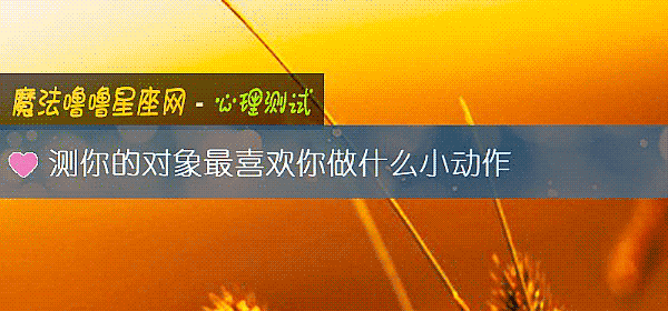 測你的對象最喜歡你做什麼小動作