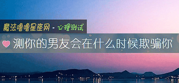 測你的男友會在什麼時候欺騙你