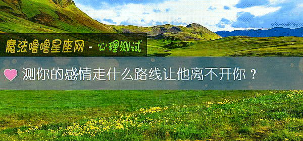 測你的感情走什麼路線讓他離不開你？