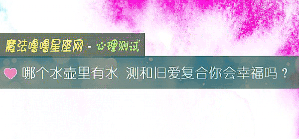 哪個水壺裏有水 測和舊愛複合你會幸福嗎？