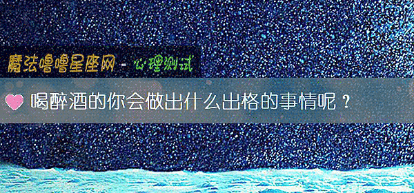 喝醉酒的你會做出什麼出格的事情呢？