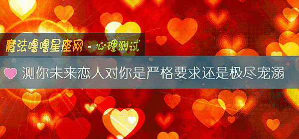 測你未來戀人對你是嚴格要求還是極盡寵溺