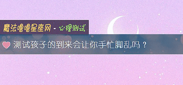 測試孩子的到來會讓你手忙腳亂嗎？