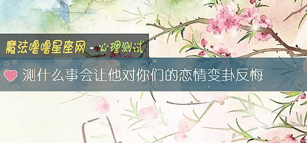 測什麼事會讓他對你們的戀情變卦反悔