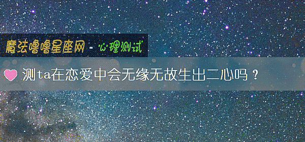 測ta在戀愛中會無緣無故生出二心嗎?