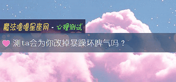測ta會爲你改掉暴躁壞脾氣嗎？