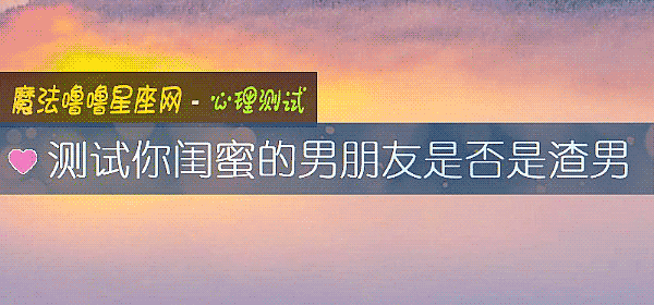 測試你閨蜜的男朋友是否是渣男
