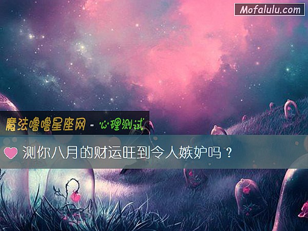 測你八月的財運旺到令人嫉妒嗎？